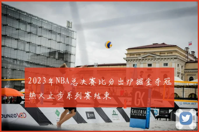 2023年NBA总决赛比分出炉掘金夺冠热火止步系列赛结束