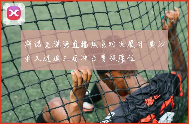 斯诺克现场直播焦点对决展开 奥沙利文连追三局冲击晋级席位