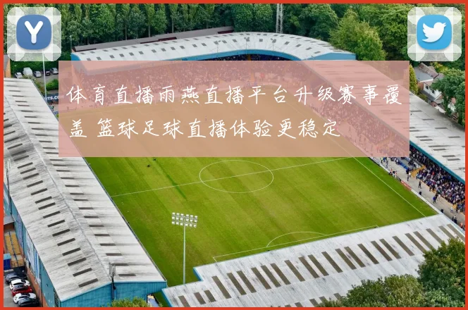 体育直播雨燕直播平台升级赛事覆盖 篮球足球直播体验更稳定