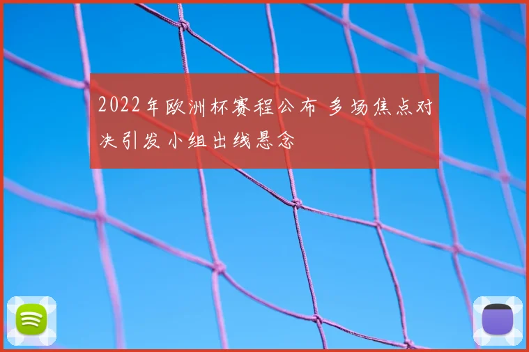 2022年欧洲杯赛程公布 多场焦点对决引发小组出线悬念