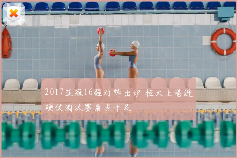 2017亚冠16强对阵出炉 恒大上港迎硬仗淘汰赛看点十足