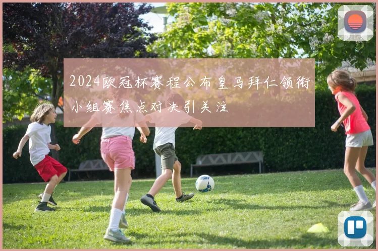 2024欧冠杯赛程公布皇马拜仁领衔小组赛焦点对决引关注