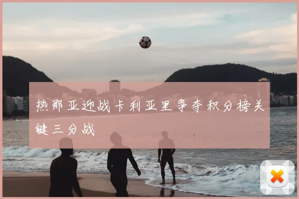 热那亚迎战卡利亚里争夺积分榜关键三分战