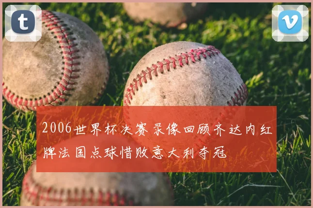 2006世界杯决赛录像回顾齐达内红牌法国点球惜败意大利夺冠