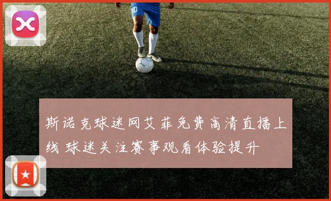 斯诺克球迷网艾菲免费高清直播上线 球迷关注赛事观看体验提升