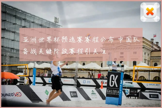 亚洲世界杯预选赛赛程公布 中国队备战关键阶段赛程引关注