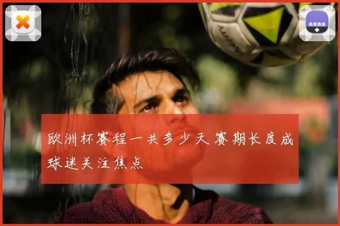 欧洲杯赛程一共多少天 赛期长度成球迷关注焦点