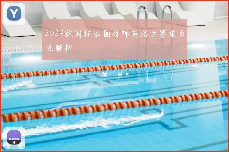 2024欧洲杯法国对阵英格兰赛前看点解析