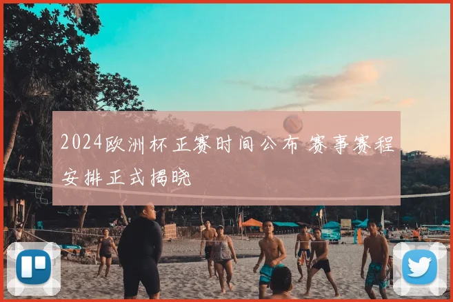 2024欧洲杯正赛时间公布 赛事赛程安排正式揭晓