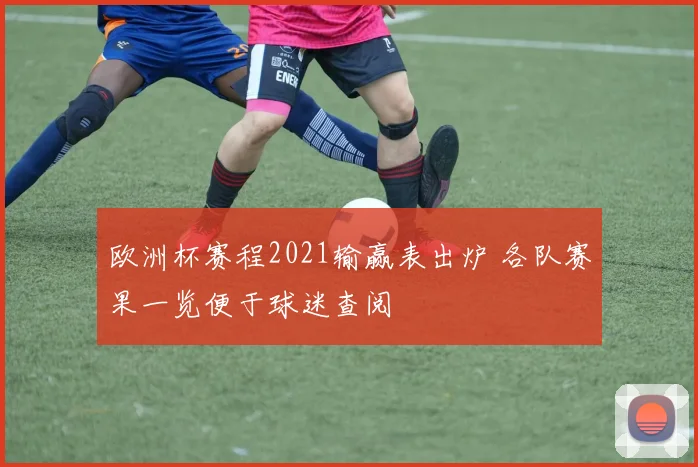 欧洲杯赛程2021输赢表出炉 各队赛果一览便于球迷查阅