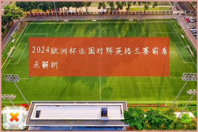 2024欧洲杯法国对阵英格兰赛前看点解析